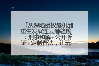 从深陷侵权危机到重生发展连云港赣榆：刑事和解+公开听证+定制普法，让玩具公司回到正轨