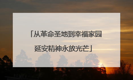 从革命圣地到幸福家园 延安精神永放光芒