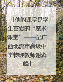 他的课堂是学生喜爱的“魔术课堂”——记广西北流市高级中学物理教师谢奔峰