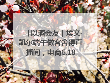 以酒会友｜埃文·凯尔端午做客舍得直播间，电商6.18大促拉开大幕