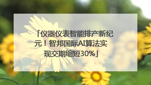 仪器仪表智能排产新纪元！智邦国际AI算法实现交期缩短30%
