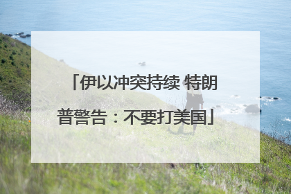 伊以冲突持续 特朗普警告：不要打美国