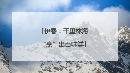 伊春：千里林海“烹”出百味鲜