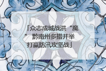 众志成城战洪“魔” 黔南州多措并举打赢防汛攻坚战