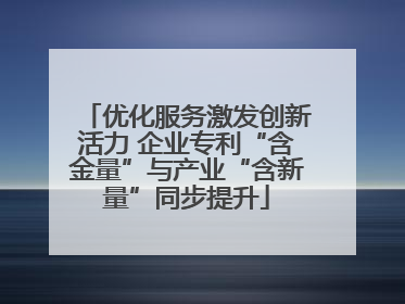 优化服务激发创新活力 企业专利“含金量”与产业“含新量”同步提升
