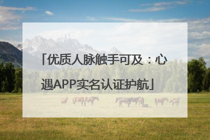 优质人脉触手可及：心遇APP实名认证护航