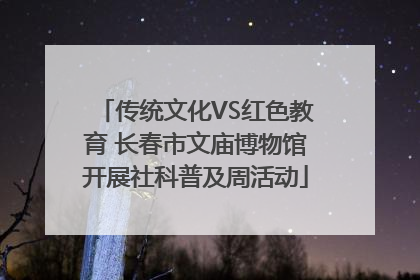 传统文化VS红色教育 长春市文庙博物馆开展社科普及周活动