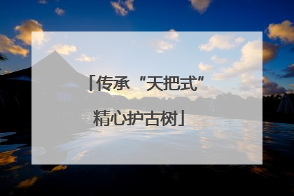 传承“天把式” 精心护古树