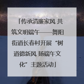 传承清廉家风 共筑文明端午——舞阳街道长春村开展“树道德新风 扬端午文化”主题活动