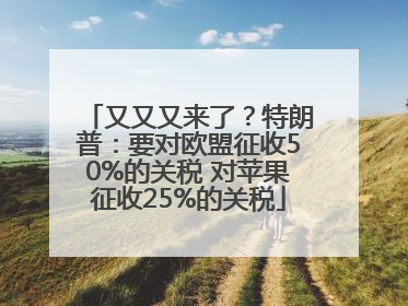又又又来了？特朗普：要对欧盟征收50%的关税 对苹果征收25%的关税