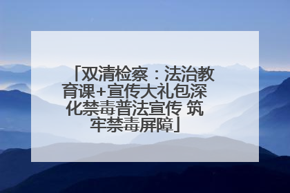 双清检察：法治教育课+宣传大礼包深化禁毒普法宣传 筑牢禁毒屏障