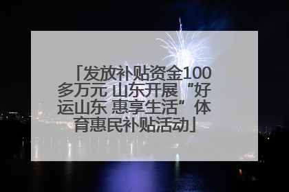 发放补贴资金100多万元 山东开展“好运山东 惠享生活”体育惠民补贴活动