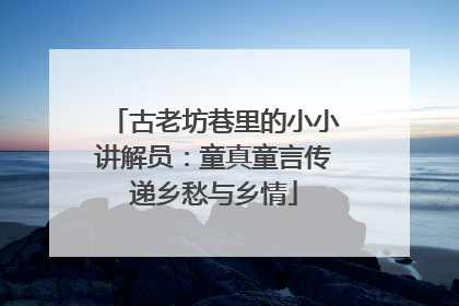 古老坊巷里的小小讲解员：童真童言传递乡愁与乡情