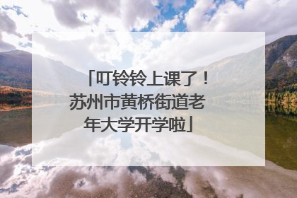 叮铃铃上课了！苏州市黄桥街道老年大学开学啦