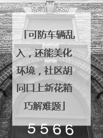 可防车辆乱入，还能美化环境，社区胡同口上新花箱巧解难题