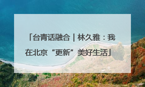 台青话融合｜林久雅：我在北京“更新”美好生活