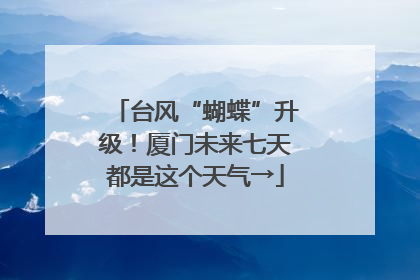 台风“蝴蝶”升级！厦门未来七天都是这个天气→