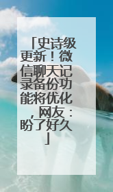史诗级更新！微信聊天记录备份功能将优化，网友：盼了好久