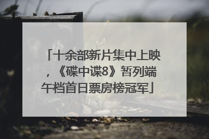 十余部新片集中上映，《碟中谍8》暂列端午档首日票房榜冠军
