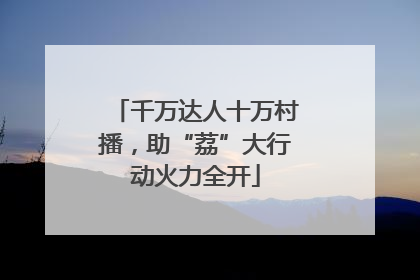 千万达人十万村播，助“荔”大行动火力全开