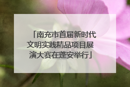 南充市首届新时代文明实践精品项目展演大赛在蓬安举行