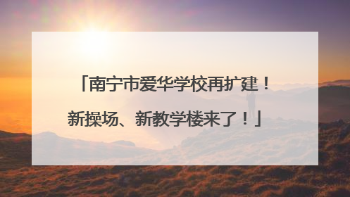 南宁市爱华学校再扩建！新操场、新教学楼来了！