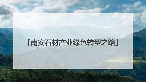 南安石材产业绿色转型之路