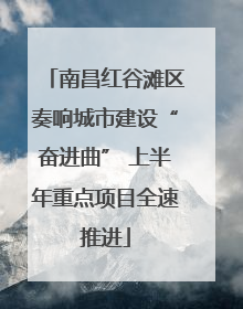 南昌红谷滩区奏响城市建设“奋进曲” 上半年重点项目全速推进