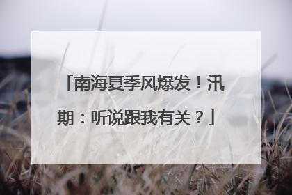 南海夏季风爆发！汛期：听说跟我有关？