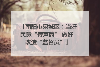 南阳市宛城区：当好民意“传声筒” 做好改造“监督员”