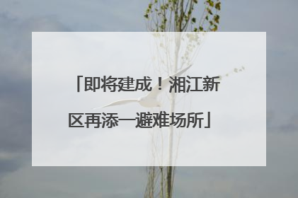 即将建成！湘江新区再添一避难场所