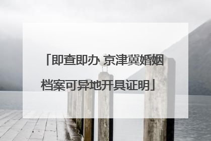 即查即办 京津冀婚姻档案可异地开具证明