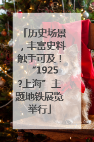 历史场景，丰富史料触手可及！“1925?上海”主题地铁展览举行