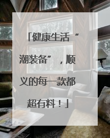 健康生活“潮装备”，顺义的每一款都超有料！