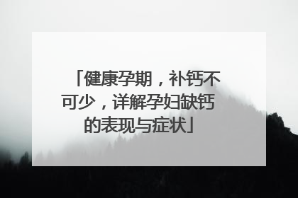 健康孕期，补钙不可少，详解孕妇缺钙的表现与症状