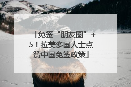 免签“朋友圈”+5！拉美多国人士点赞中国免签政策