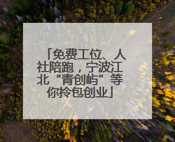 免费工位、人社陪跑，宁波江北“青创屿”等你拎包创业