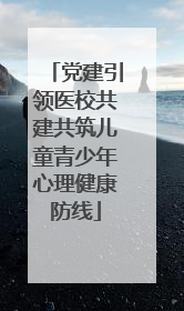 党建引领医校共建共筑儿童青少年心理健康防线