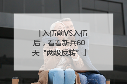 入伍前VS入伍后，看看新兵60天“两级反转”