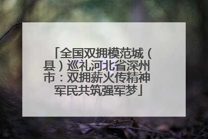 全国双拥模范城（县）巡礼河北省深州市：双拥薪火传精神 军民共筑强军梦