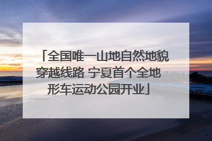 全国唯一山地自然地貌穿越线路 宁夏首个全地形车运动公园开业