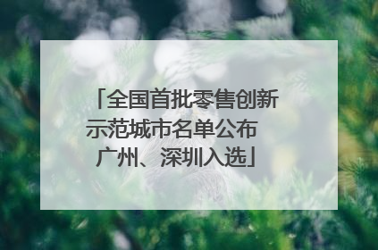 全国首批零售创新示范城市名单公布 广州、深圳入选