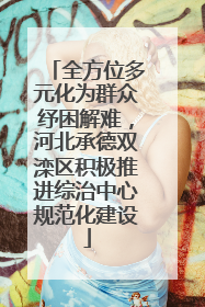 全方位多元化为群众纾困解难，河北承德双滦区积极推进综治中心规范化建设