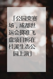 公园变赛场，成都世运会掷准飞盘项目将在桂溪生态公园上演