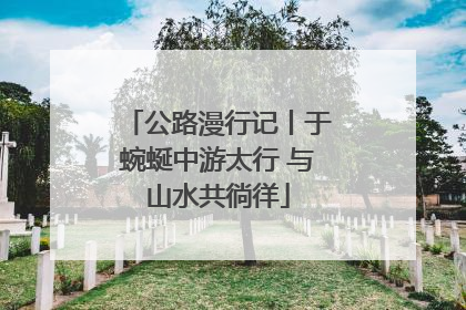 公路漫行记丨于蜿蜒中游太行 与山水共徜徉