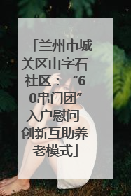 兰州市城关区山字石社区：“60串门团”入户慰问 创新互助养老模式