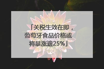 关税生效在即，葡萄牙食品价格或将暴涨逾25%