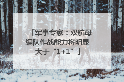 军事专家：双航母编队作战能力将明显大于“1+1”