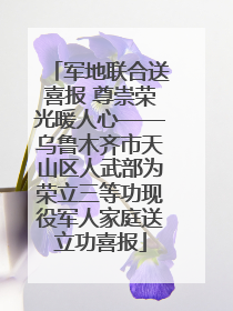 军地联合送喜报 尊崇荣光暖人心——乌鲁木齐市天山区人武部为荣立三等功现役军人家庭送立功喜报