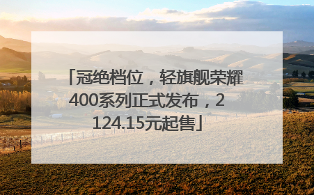 冠绝档位，轻旗舰荣耀400系列正式发布，2124.15元起售